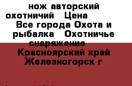 нож авторский охотничий › Цена ­ 5 000 - Все города Охота и рыбалка » Охотничье снаряжение   . Красноярский край,Железногорск г.